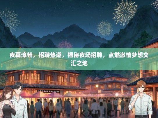 夜幕漳州，招聘热潮，揭秘夜场招聘，点燃激情梦想交汇之地